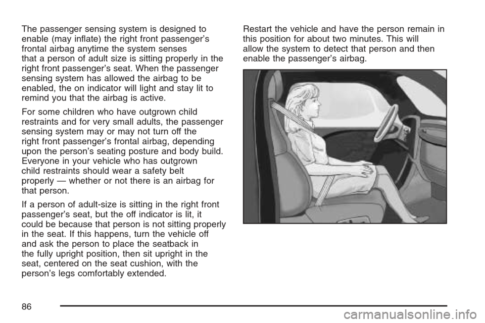 CHEVROLET HHR 2007 1.G Manual Online The passenger sensing system is designed to
enable (may in�ate) the right front passenger’s
frontal airbag anytime the system senses
that a person of adult size is sitting properly in the
right fron