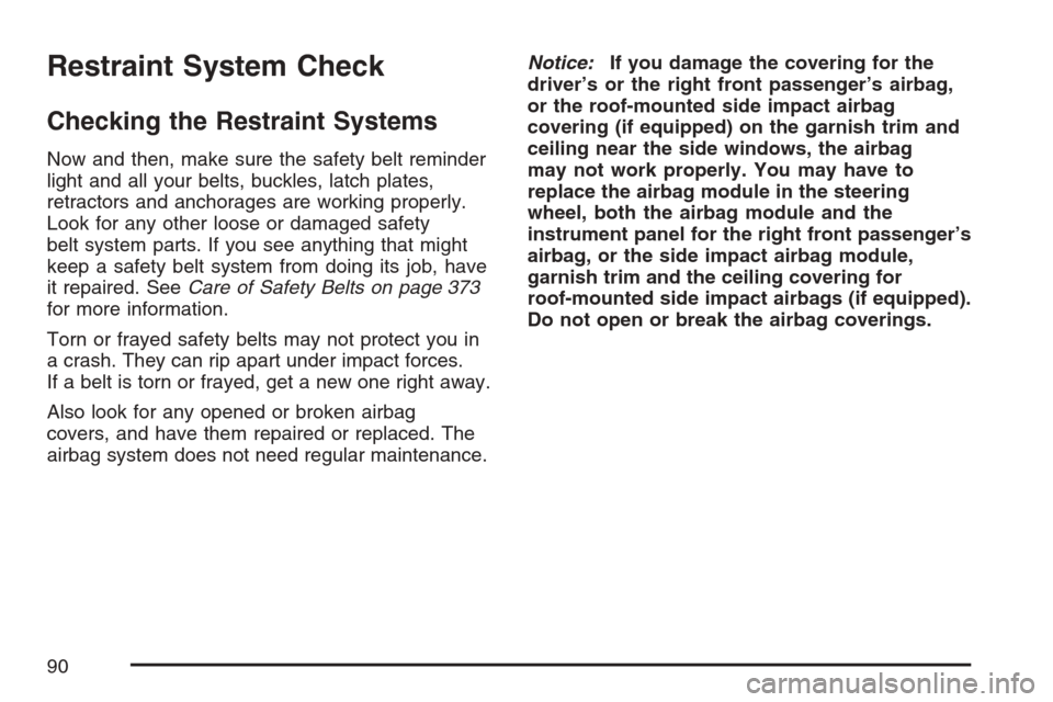 CHEVROLET HHR 2007 1.G Owners Manual Restraint System Check
Checking the Restraint Systems
Now and then, make sure the safety belt reminder
light and all your belts, buckles, latch plates,
retractors and anchorages are working properly.

