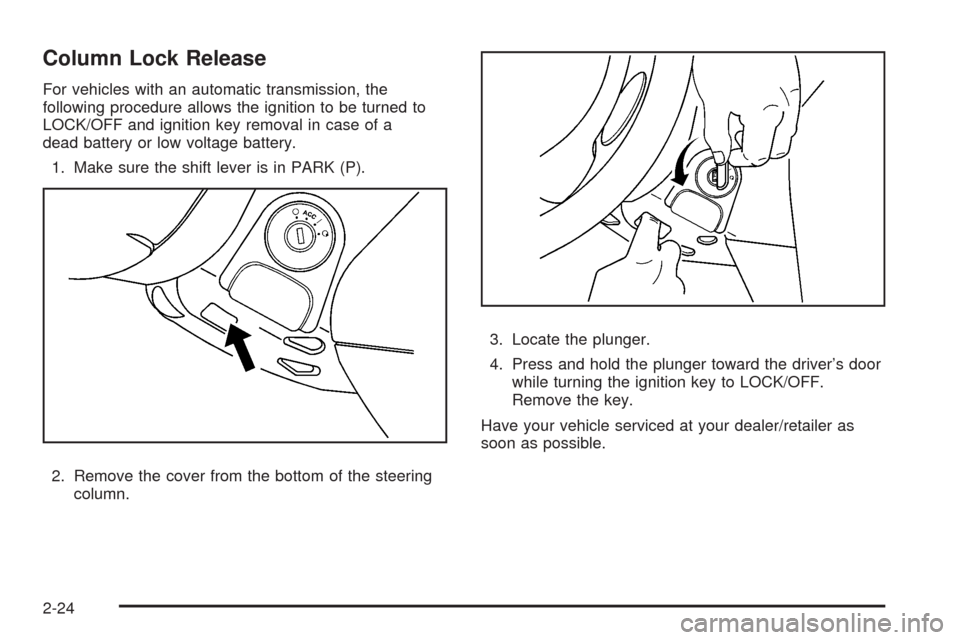 CHEVROLET HHR 2008 1.G Owners Manual Column Lock Release
For vehicles with an automatic transmission, the
following procedure allows the ignition to be turned to
LOCK/OFF and ignition key removal in case of a
dead battery or low voltage 