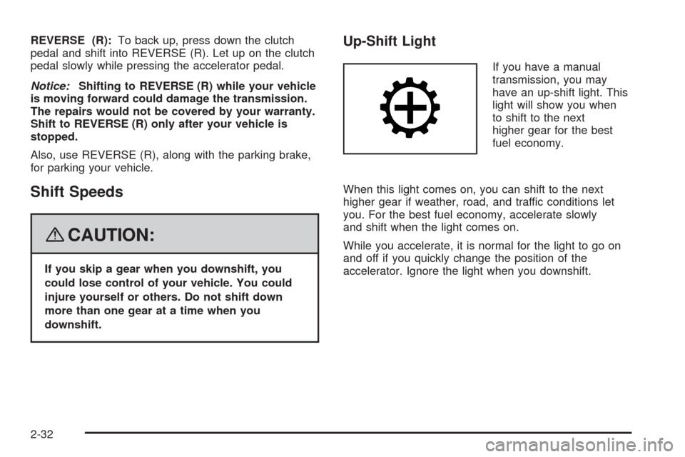 CHEVROLET HHR 2008 1.G Owners Manual REVERSE (R):To back up, press down the clutch
pedal and shift into REVERSE (R). Let up on the clutch
pedal slowly while pressing the accelerator pedal.
Notice:Shifting to REVERSE (R) while your vehicl