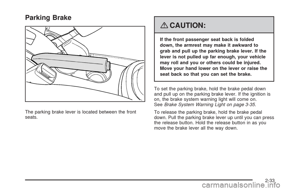 CHEVROLET HHR 2008 1.G Owners Manual Parking Brake
The parking brake lever is located between the front
seats.
{CAUTION:
If the front passenger seat back is folded
down, the armrest may make it awkward to
grab and pull up the parking bra