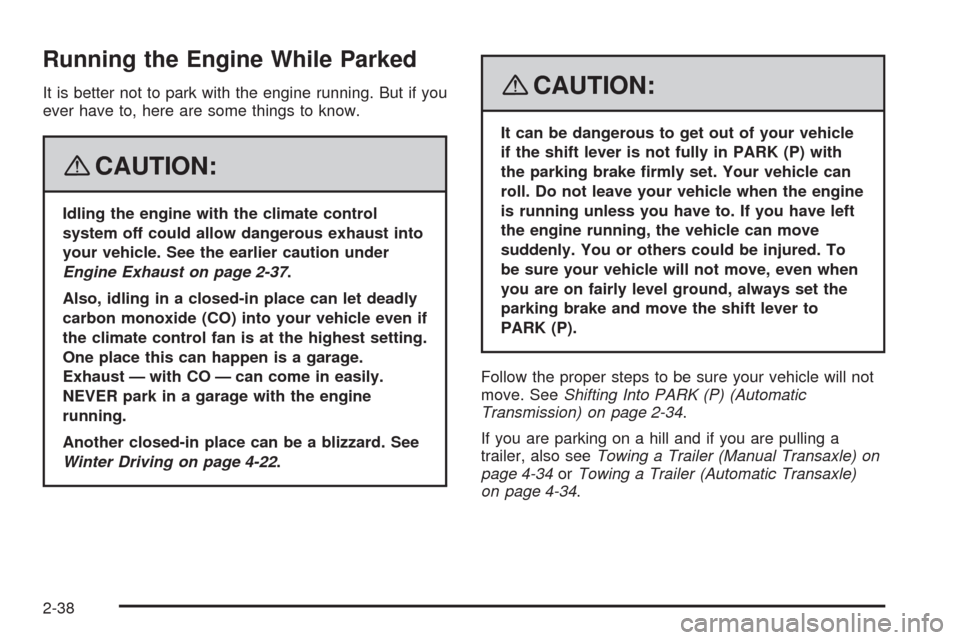 CHEVROLET HHR 2008 1.G Owners Manual Running the Engine While Parked
It is better not to park with the engine running. But if you
ever have to, here are some things to know.
{CAUTION:
Idling the engine with the climate control
system off