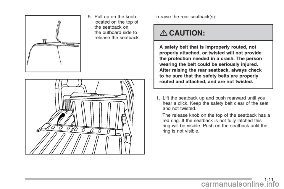 CHEVROLET HHR 2008 1.G User Guide 5. Pull up on the knob
located on the top of
the seatback on
the outboard side to
release the seatback.To raise the rear seatback(s):
{CAUTION:
A safety belt that is improperly routed, not
properly at