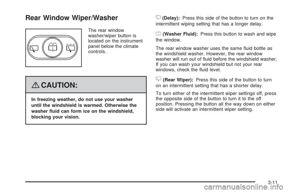 CHEVROLET HHR 2008 1.G Owners Manual Rear Window Wiper/Washer
The rear window
washer/wiper button is
located on the instrument
panel below the climate
controls.
{CAUTION:
In freezing weather, do not use your washer
until the windshield i CHEVROLET HHR 2008 1.G Owners Manual Rear Window Wiper/Washer
The rear window
washer/wiper button is
located on the instrument
panel below the climate
controls.
{CAUTION:
In freezing weather, do not use your washer
until the windshield i