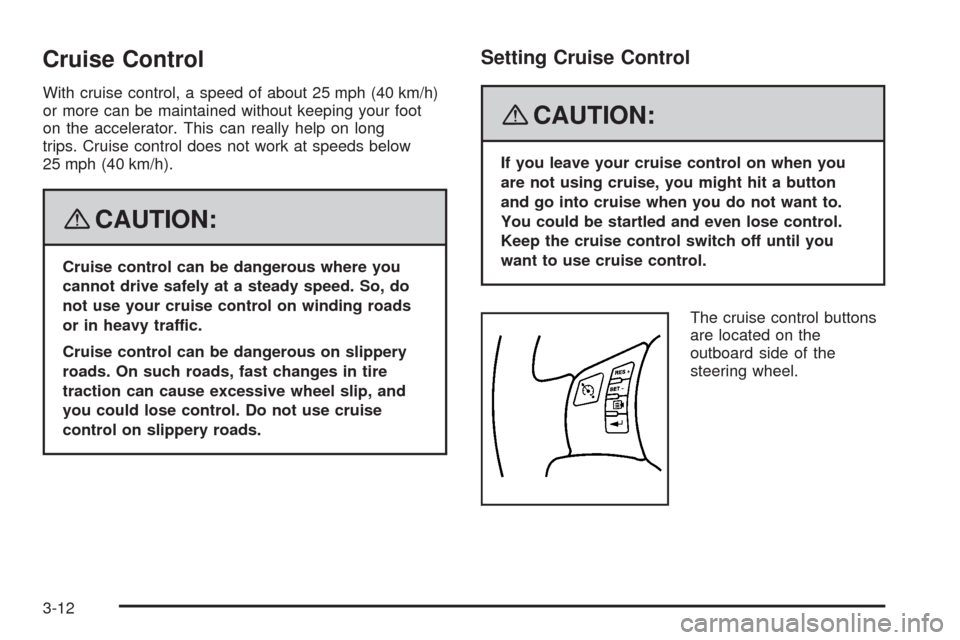 CHEVROLET HHR 2008 1.G Owners Manual Cruise Control
With cruise control, a speed of about 25 mph (40 km/h)
or more can be maintained without keeping your foot
on the accelerator. This can really help on long
trips. Cruise control does no