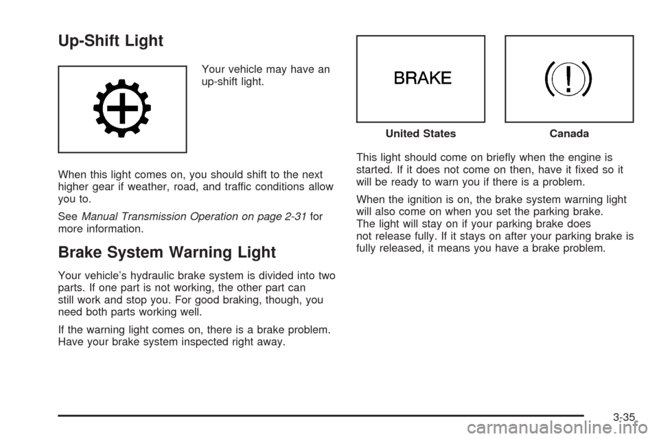 CHEVROLET HHR 2008 1.G Owners Manual Up-Shift Light
Your vehicle may have an
up-shift light.
When this light comes on, you should shift to the next
higher gear if weather, road, and traffic conditions allow
you to.
SeeManual Transmission
