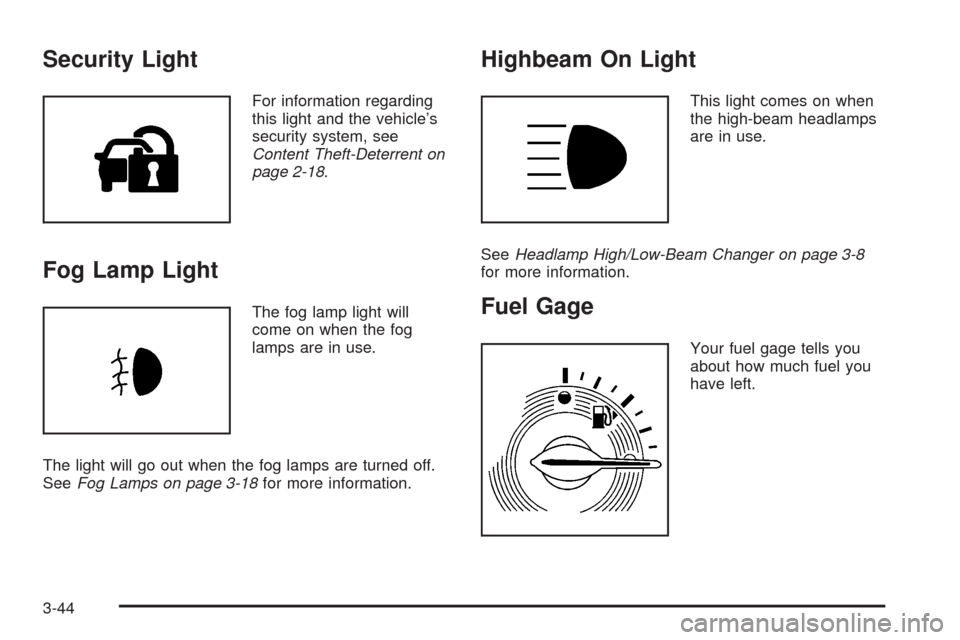 CHEVROLET HHR 2008 1.G Owners Manual Security Light
For information regarding
this light and the vehicle’s
security system, see
Content Theft-Deterrent on
page 2-18.
Fog Lamp Light
The fog lamp light will
come on when the fog
lamps are