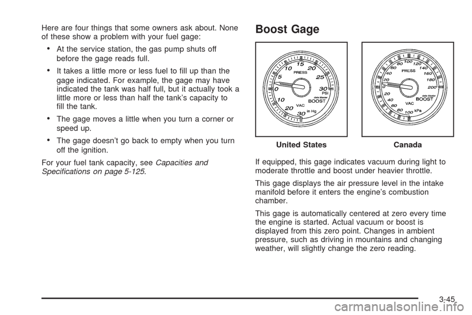 CHEVROLET HHR 2008 1.G Owners Manual Here are four things that some owners ask about. None
of these show a problem with your fuel gage:
At the service station, the gas pump shuts off
before the gage reads full.
It takes a little more or 