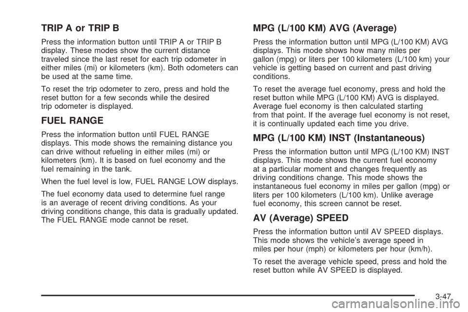 CHEVROLET HHR 2008 1.G Owners Manual TRIP A or TRIP B
Press the information button until TRIP A or TRIP B
display. These modes show the current distance
traveled since the last reset for each trip odometer in
either miles (mi) or kilomet
