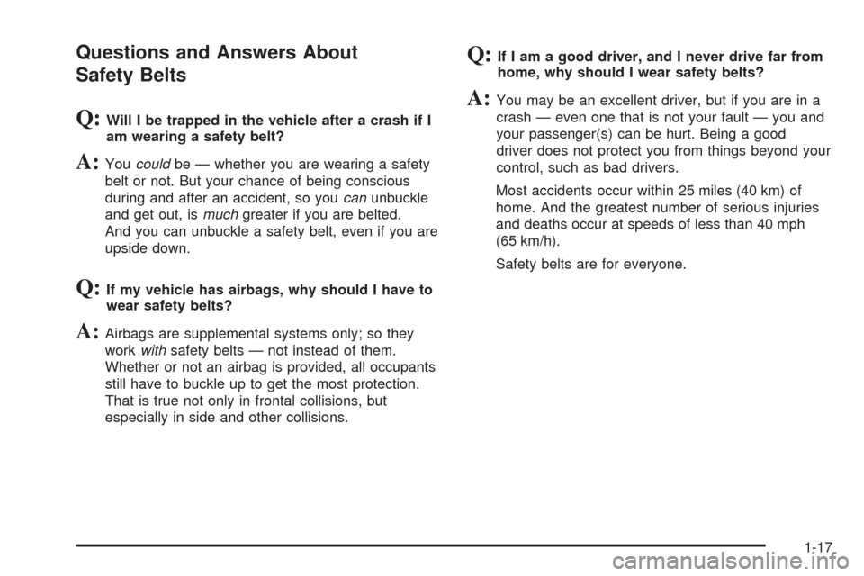 CHEVROLET HHR 2008 1.G Owners Manual Questions and Answers About
Safety Belts
Q:Will I be trapped in the vehicle after a crash if I
am wearing a safety belt?
A:Youcouldbe — whether you are wearing a safety
belt or not. But your chance CHEVROLET HHR 2008 1.G Owners Manual Questions and Answers About
Safety Belts
Q:Will I be trapped in the vehicle after a crash if I
am wearing a safety belt?
A:Youcouldbe — whether you are wearing a safety
belt or not. But your chance