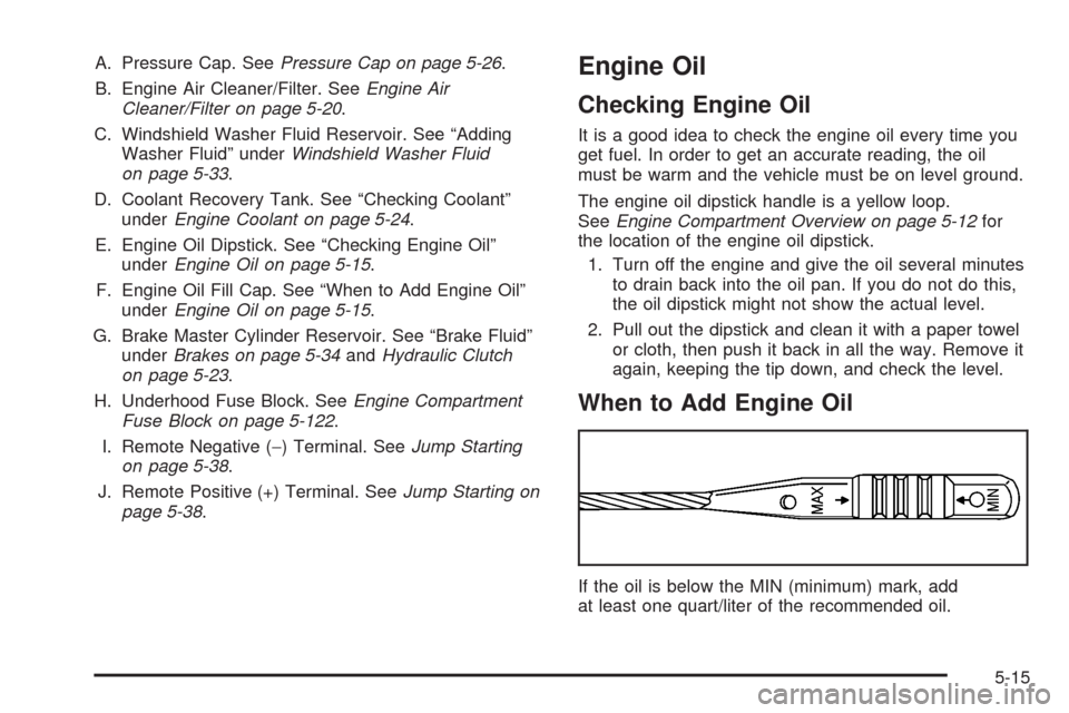 CHEVROLET HHR 2008 1.G Owners Manual A. Pressure Cap. SeePressure Cap on page 5-26.
B. Engine Air Cleaner/Filter. SeeEngine Air
Cleaner/Filter on page 5-20.
C. Windshield Washer Fluid Reservoir. See “Adding
Washer Fluid” underWindshi