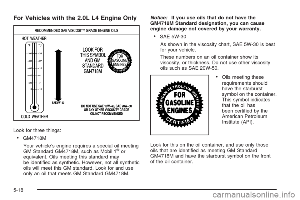 CHEVROLET HHR 2008 1.G Owners Manual For Vehicles with the 2.0L L4 Engine Only
Look for three things:
GM4718M
Your vehicle’s engine requires a special oil meeting
GM Standard GM4718M, such as Mobil 1
®or
equivalent. Oils meeting this 