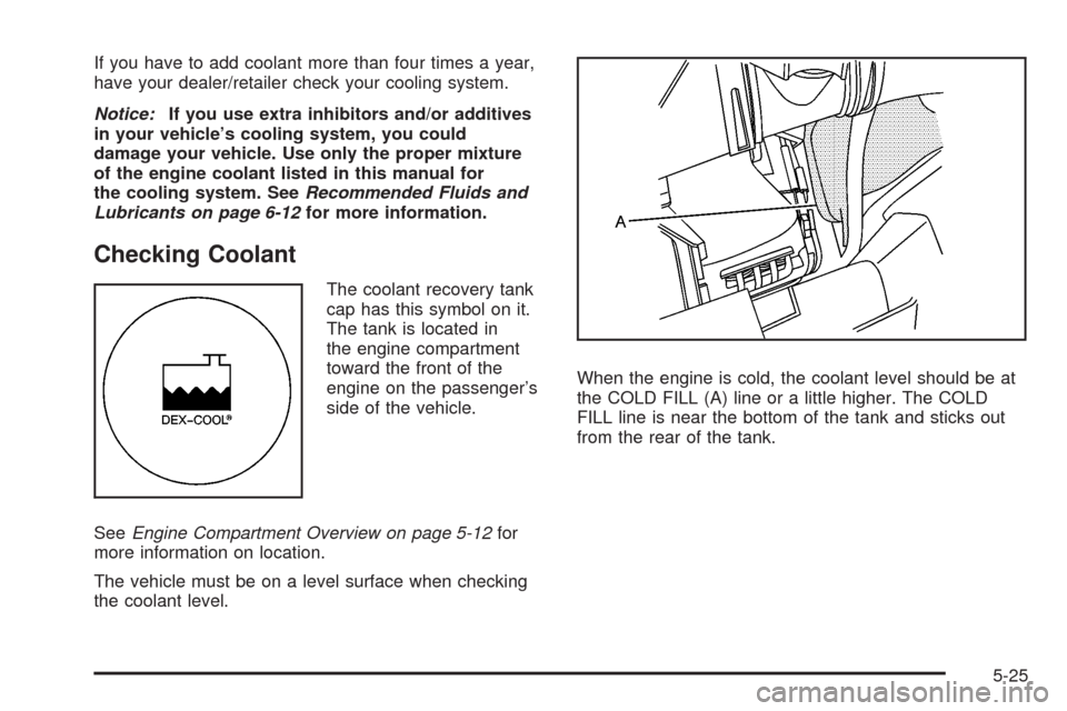 CHEVROLET HHR 2008 1.G Owners Manual If you have to add coolant more than four times a year,
have your dealer/retailer check your cooling system.
Notice:If you use extra inhibitors and/or additives
in your vehicle’s cooling system, you
