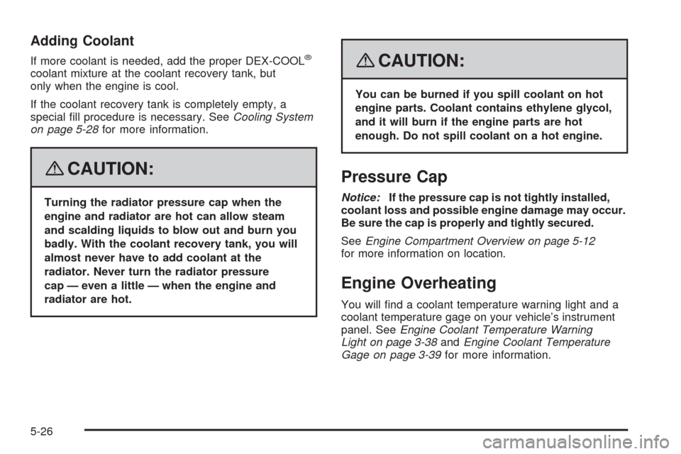 CHEVROLET HHR 2008 1.G Owners Manual Adding Coolant
If more coolant is needed, add the proper DEX-COOL®
coolant mixture at the coolant recovery tank, but
only when the engine is cool.
If the coolant recovery tank is completely empty, a

