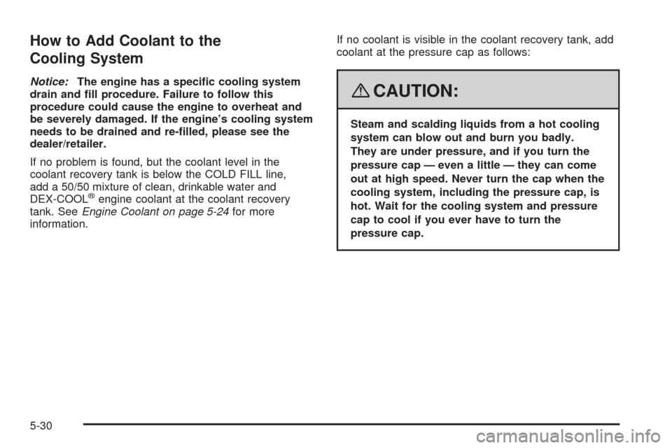 CHEVROLET HHR 2008 1.G Owners Manual How to Add Coolant to the
Cooling System
Notice:The engine has a speci�c cooling system
drain and �ll procedure. Failure to follow this
procedure could cause the engine to overheat and
be severely dam
