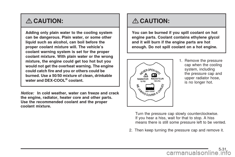 CHEVROLET HHR 2008 1.G Owners Manual {CAUTION:
Adding only plain water to the cooling system
can be dangerous. Plain water, or some other
liquid such as alcohol, can boil before the
proper coolant mixture will. The vehicle’s
coolant wa