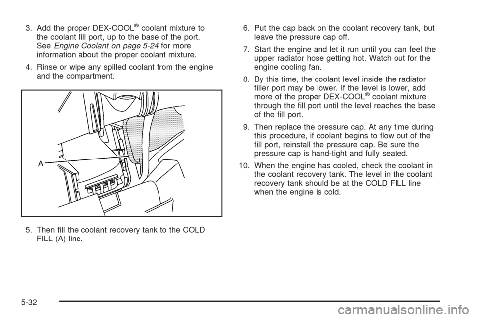 CHEVROLET HHR 2008 1.G Owners Manual 3. Add the proper DEX-COOL®coolant mixture to
the coolant �ll port, up to the base of the port.
SeeEngine Coolant on page 5-24for more
information about the proper coolant mixture.
4. Rinse or wipe a