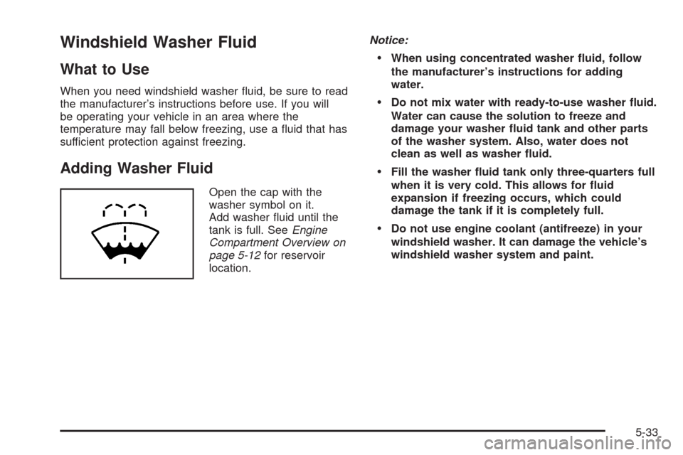 CHEVROLET HHR 2008 1.G Owners Manual Windshield Washer Fluid
What to Use
When you need windshield washer �uid, be sure to read
the manufacturer’s instructions before use. If you will
be operating your vehicle in an area where the
tempe