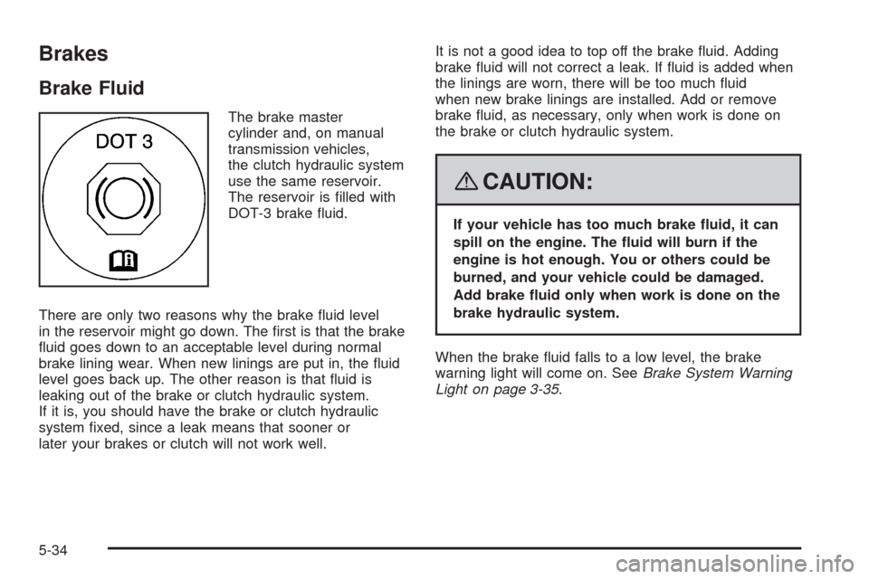 CHEVROLET HHR 2008 1.G Owners Manual Brakes
Brake Fluid
The brake master
cylinder and, on manual
transmission vehicles,
the clutch hydraulic system
use the same reservoir.
The reservoir is �lled with
DOT-3 brake �uid.
There are only two 
