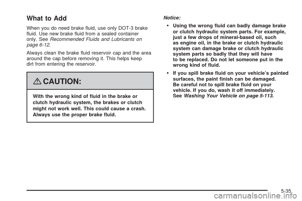 CHEVROLET HHR 2008 1.G Owners Manual What to Add
When you do need brake �uid, use only DOT-3 brake
�uid. Use new brake �uid from a sealed container
only. SeeRecommended Fluids and Lubricants on
page 6-12.
Always clean the brake �uid rese