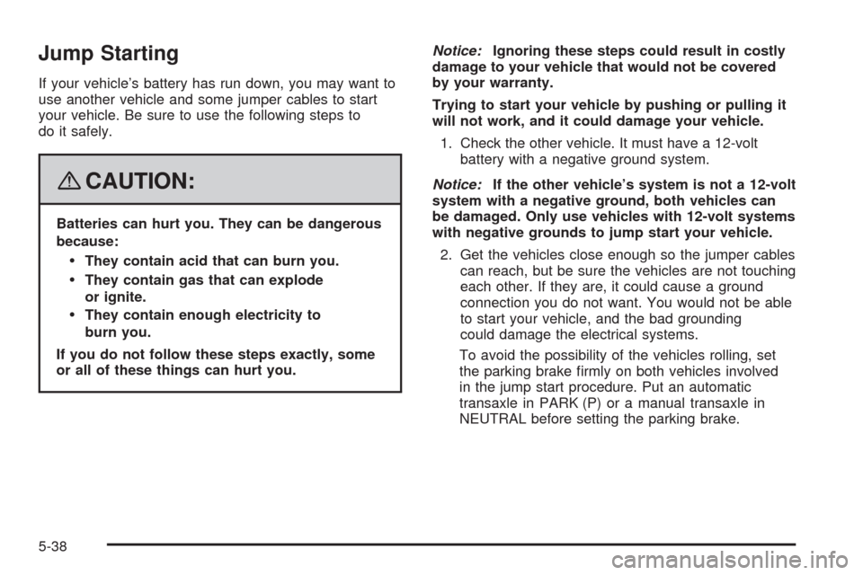 CHEVROLET HHR 2008 1.G Owners Manual Jump Starting
If your vehicle’s battery has run down, you may want to
use another vehicle and some jumper cables to start
your vehicle. Be sure to use the following steps to
do it safely.
{CAUTION:
CHEVROLET HHR 2008 1.G Owners Manual Jump Starting
If your vehicle’s battery has run down, you may want to
use another vehicle and some jumper cables to start
your vehicle. Be sure to use the following steps to
do it safely.
{CAUTION: