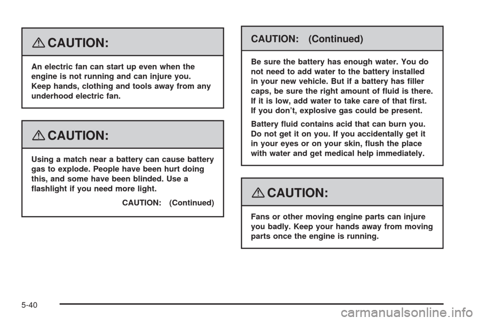 CHEVROLET HHR 2008 1.G Owners Manual {CAUTION:
An electric fan can start up even when the
engine is not running and can injure you.
Keep hands, clothing and tools away from any
underhood electric fan.
{CAUTION:
Using a match near a batte CHEVROLET HHR 2008 1.G Owners Manual {CAUTION:
An electric fan can start up even when the
engine is not running and can injure you.
Keep hands, clothing and tools away from any
underhood electric fan.
{CAUTION:
Using a match near a batte