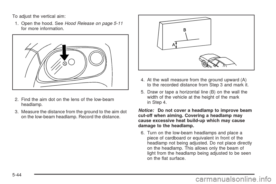 CHEVROLET HHR 2008 1.G Owners Manual To adjust the vertical aim:
1. Open the hood. SeeHood Release on page 5-11
for more information.
2. Find the aim dot on the lens of the low-beam
headlamp.
3. Measure the distance from the ground to th CHEVROLET HHR 2008 1.G Owners Manual To adjust the vertical aim:
1. Open the hood. SeeHood Release on page 5-11
for more information.
2. Find the aim dot on the lens of the low-beam
headlamp.
3. Measure the distance from the ground to th
