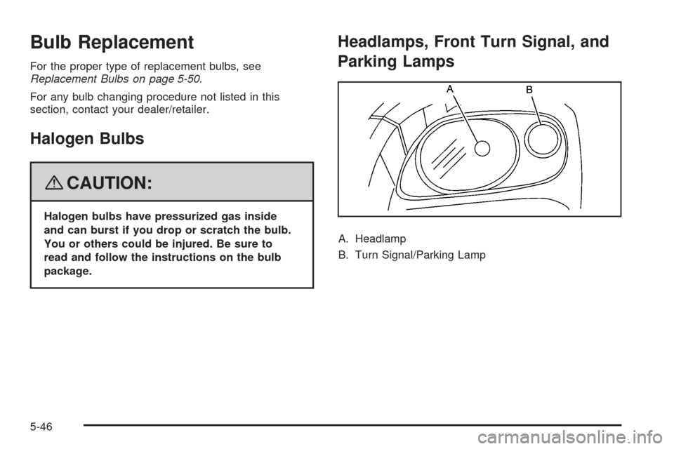 CHEVROLET HHR 2008 1.G Owners Manual Bulb Replacement
For the proper type of replacement bulbs, see
Replacement Bulbs on page 5-50.
For any bulb changing procedure not listed in this
section, contact your dealer/retailer.
Halogen Bulbs
{