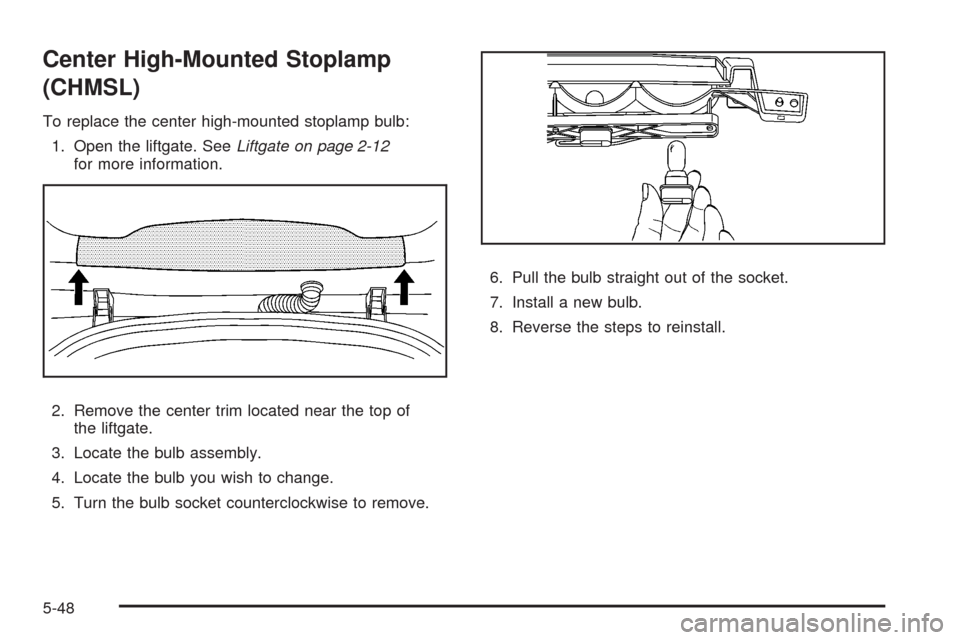 CHEVROLET HHR 2008 1.G Owners Manual Center High-Mounted Stoplamp
(CHMSL)
To replace the center high-mounted stoplamp bulb:
1. Open the liftgate. SeeLiftgate on page 2-12
for more information.
2. Remove the center trim located near the t