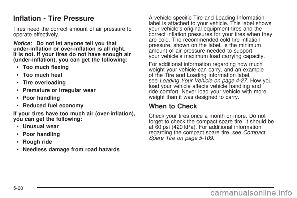 CHEVROLET HHR 2008 1.G Owners Manual In�ation - Tire Pressure
Tires need the correct amount of air pressure to
operate effectively.
Notice:Do not let anyone tell you that
under-in�ation or over-in�ation is all right.
It is not. If your t