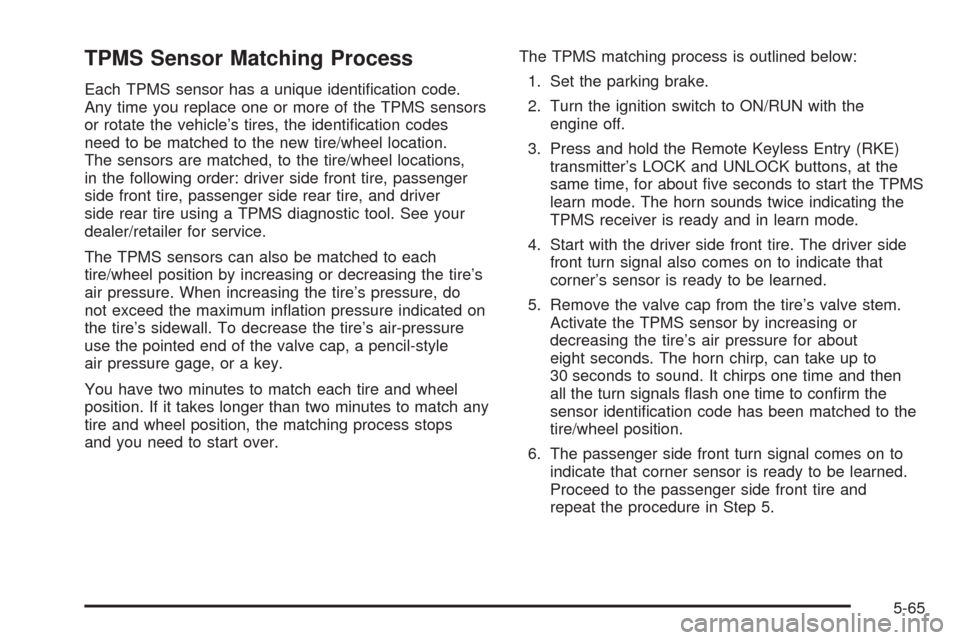 CHEVROLET HHR 2008 1.G Owners Manual TPMS Sensor Matching Process
Each TPMS sensor has a unique identi�cation code.
Any time you replace one or more of the TPMS sensors
or rotate the vehicle’s tires, the identi�cation codes
need to be 