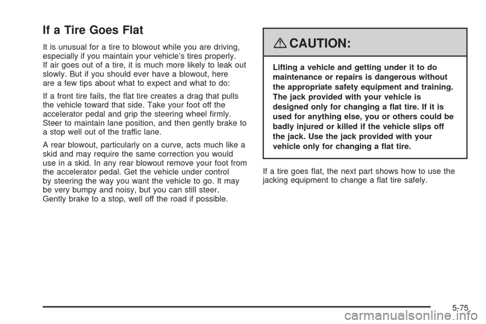 CHEVROLET HHR 2008 1.G Owners Manual If a Tire Goes Flat
It is unusual for a tire to blowout while you are driving,
especially if you maintain your vehicle’s tires properly.
If air goes out of a tire, it is much more likely to leak out
