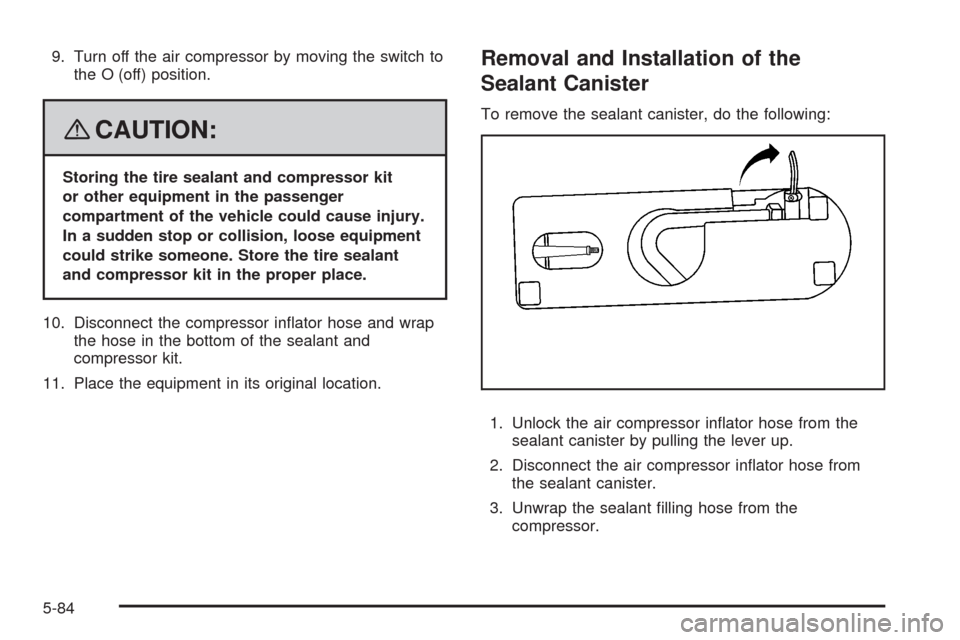 CHEVROLET HHR 2008 1.G Owners Manual 9. Turn off the air compressor by moving the switch to
the O (off) position.
{CAUTION:
Storing the tire sealant and compressor kit
or other equipment in the passenger
compartment of the vehicle could 
