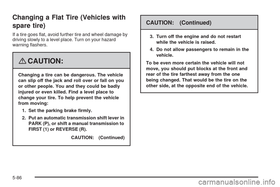 CHEVROLET HHR 2008 1.G Owners Manual Changing a Flat Tire (Vehicles with
spare tire)
If a tire goes �at, avoid further tire and wheel damage by
driving slowly to a level place. Turn on your hazard
warning �ashers.
{CAUTION:
Changing a ti