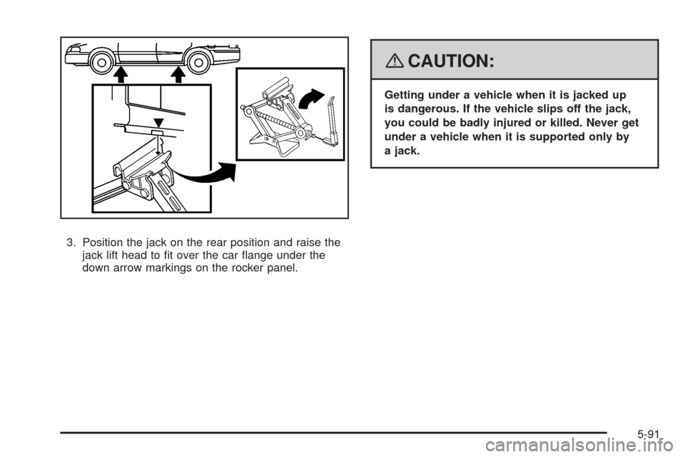 CHEVROLET HHR 2008 1.G Owners Manual 3. Position the jack on the rear position and raise the
jack lift head to �t over the car �ange under the
down arrow markings on the rocker panel.
{CAUTION:
Getting under a vehicle when it is jacked u