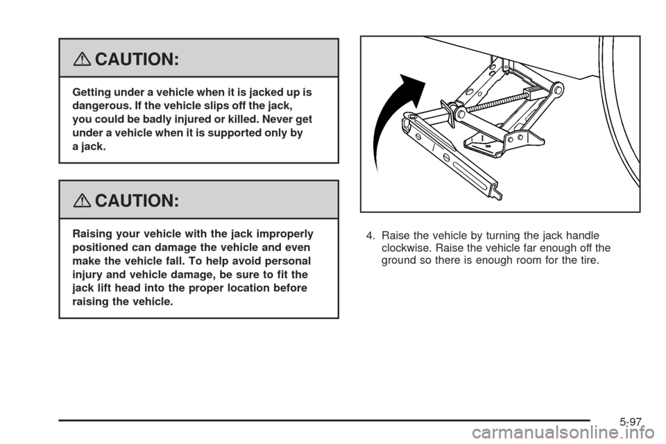 CHEVROLET HHR 2008 1.G Owners Manual {CAUTION:
Getting under a vehicle when it is jacked up is
dangerous. If the vehicle slips off the jack,
you could be badly injured or killed. Never get
under a vehicle when it is supported only by
a j