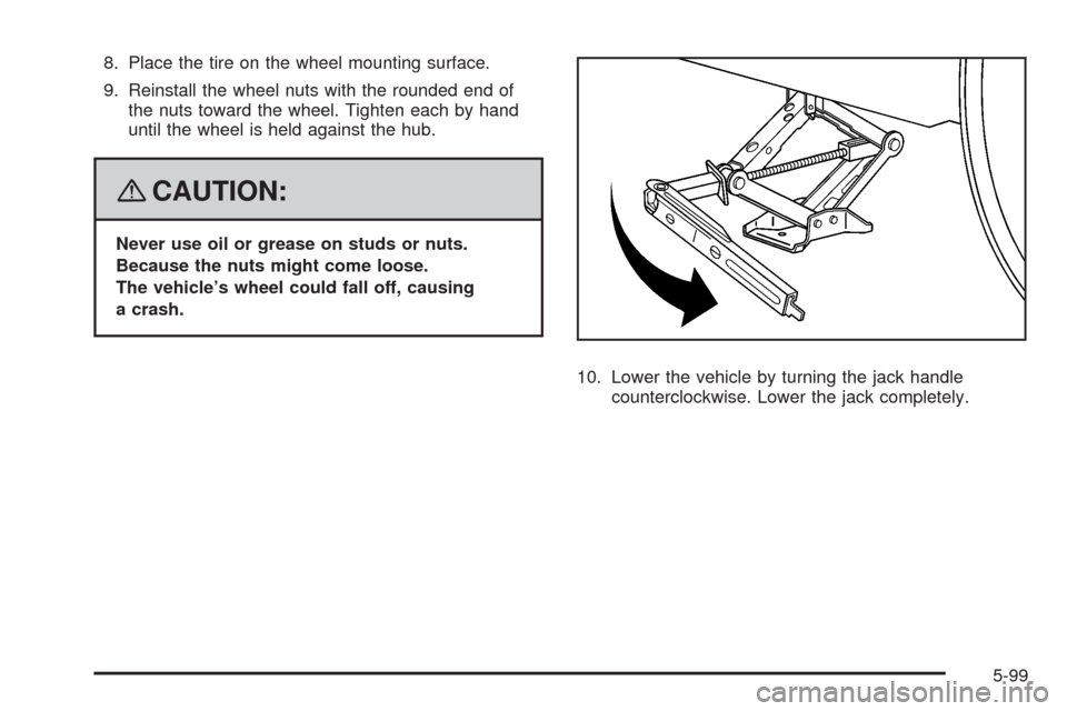 CHEVROLET HHR 2008 1.G Owners Manual 8. Place the tire on the wheel mounting surface.
9. Reinstall the wheel nuts with the rounded end of
the nuts toward the wheel. Tighten each by hand
until the wheel is held against the hub.
{CAUTION:
