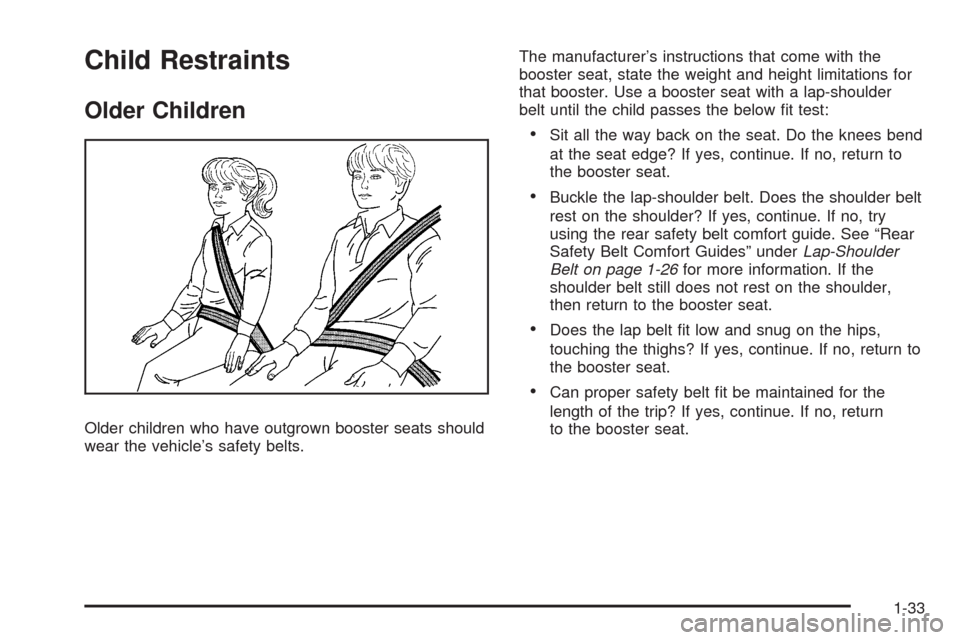 CHEVROLET HHR 2008 1.G Owners Guide Child Restraints
Older Children
Older children who have outgrown booster seats should
wear the vehicle’s safety belts.The manufacturer’s instructions that come with the
booster seat, state the wei