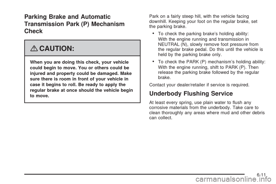 CHEVROLET HHR 2008 1.G Owners Manual Parking Brake and Automatic
Transmission Park (P) Mechanism
Check
{CAUTION:
When you are doing this check, your vehicle
could begin to move. You or others could be
injured and property could be damage