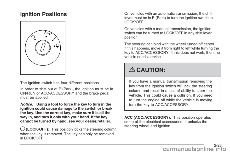 CHEVROLET HHR 2009 1.G Owners Manual Ignition Positions
The ignition switch has four different positions.
In order to shift out of P (Park), the ignition must be in
ON/RUN or ACC/ACCESSORY and the brake pedal
must be applied.
Notice:Usin