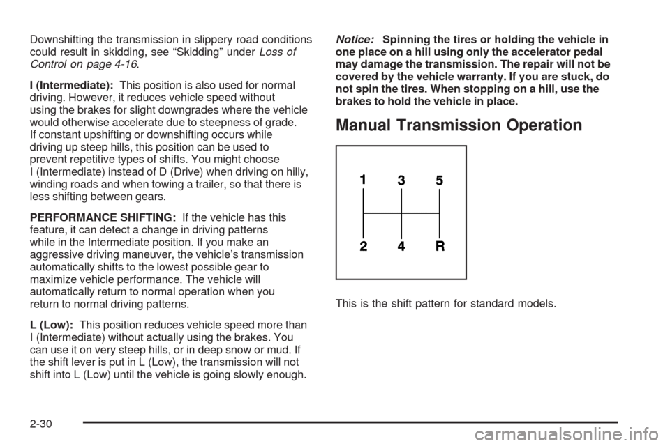 CHEVROLET HHR 2009 1.G Owners Manual Downshifting the transmission in slippery road conditions
could result in skidding, see “Skidding” underLoss of
Control on page 4-16.
I (Intermediate):This position is also used for normal
driving