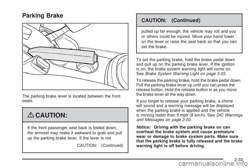 CHEVROLET HHR 2009 1.G Owners Manual Parking Brake
The parking brake lever is located between the front
seats.
{CAUTION:
If the front passenger seat back is folded down,
the armrest may make it awkward to grab and pull
up the parking bra