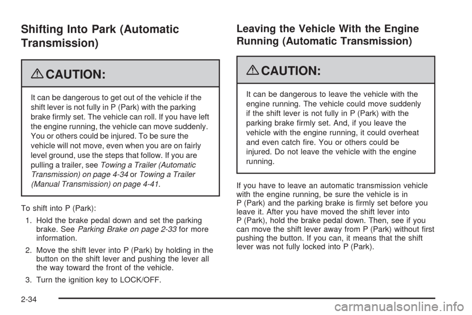 CHEVROLET HHR 2009 1.G Owners Manual Shifting Into Park (Automatic
Transmission)
{CAUTION:
It can be dangerous to get out of the vehicle if the
shift lever is not fully in P (Park) with the parking
brake �rmly set. The vehicle can roll. 