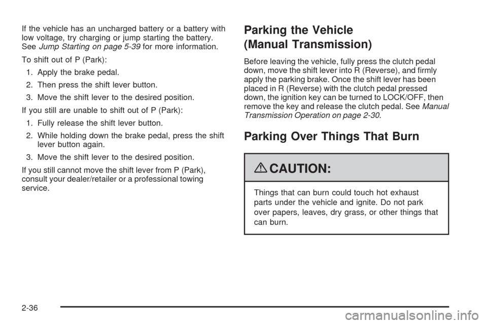 CHEVROLET HHR 2009 1.G Owners Manual If the vehicle has an uncharged battery or a battery with
low voltage, try charging or jump starting the battery.
SeeJump Starting on page 5-39for more information.
To shift out of P (Park):
1. Apply 