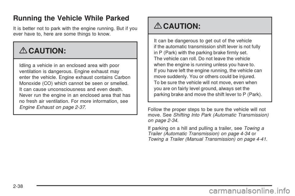 CHEVROLET HHR 2009 1.G Owners Manual Running the Vehicle While Parked
It is better not to park with the engine running. But if you
ever have to, here are some things to know.
{CAUTION:
Idling a vehicle in an enclosed area with poor
venti