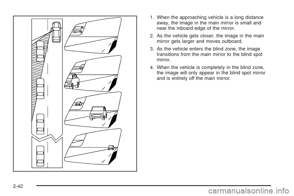 CHEVROLET HHR 2009 1.G Owners Manual 1. When the approaching vehicle is a long distance
away, the image in the main mirror is small and
near the inboard edge of the mirror.
2. As the vehicle gets closer, the image in the main
mirror gets