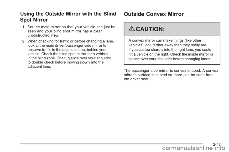 CHEVROLET HHR 2009 1.G Owners Manual Using the Outside Mirror with the Blind
Spot Mirror
1. Set the main mirror so that your vehicle can just be
seen and your blind spot mirror has a clear
unobstructed view.
2. When checking for traffic 