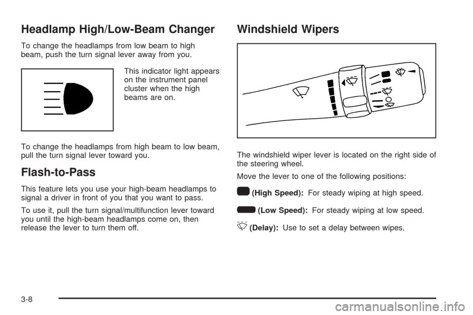 CHEVROLET HHR 2009 1.G Owners Manual Headlamp High/Low-Beam Changer
To change the headlamps from low beam to high
beam, push the turn signal lever away from you.
This indicator light appears
on the instrument panel
cluster when the high
