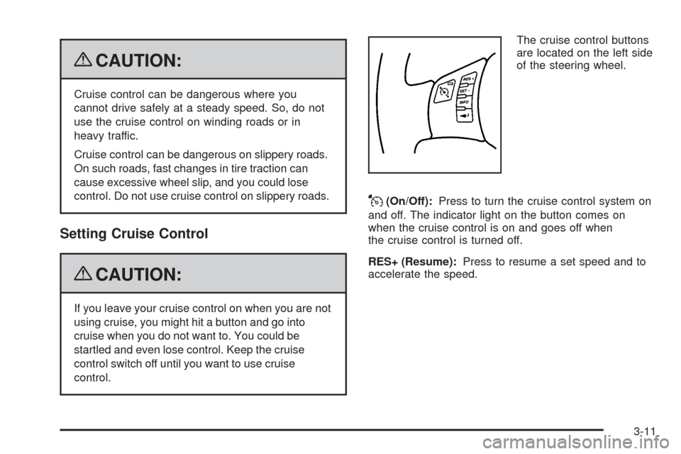 CHEVROLET HHR 2009 1.G User Guide {CAUTION:
Cruise control can be dangerous where you
cannot drive safely at a steady speed. So, do not
use the cruise control on winding roads or in
heavy traffic.
Cruise control can be dangerous on sl