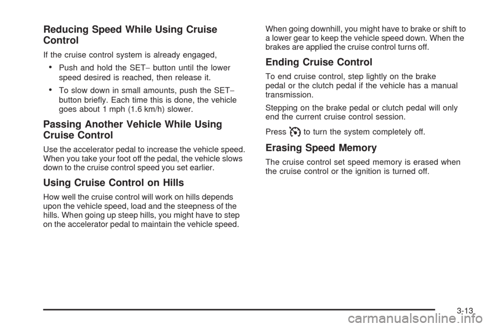 CHEVROLET HHR 2009 1.G Owners Manual Reducing Speed While Using Cruise
Control
If the cruise control system is already engaged,
Push and hold the SET−button until the lower
speed desired is reached, then release it.
To slow down in sma